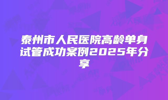 泰州市人民医院高龄单身试管成功案例2025年分享