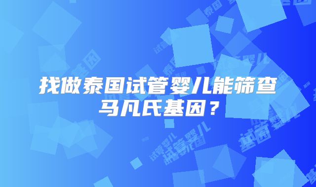 找做泰国试管婴儿能筛查马凡氏基因?