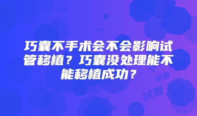 巧囊不手术会不会影响试管移植？巧囊没处理能不能移植成功？