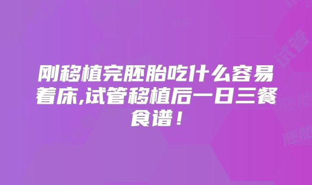 刚移植完胚胎吃什么容易着床,试管移植后一日三餐食谱！