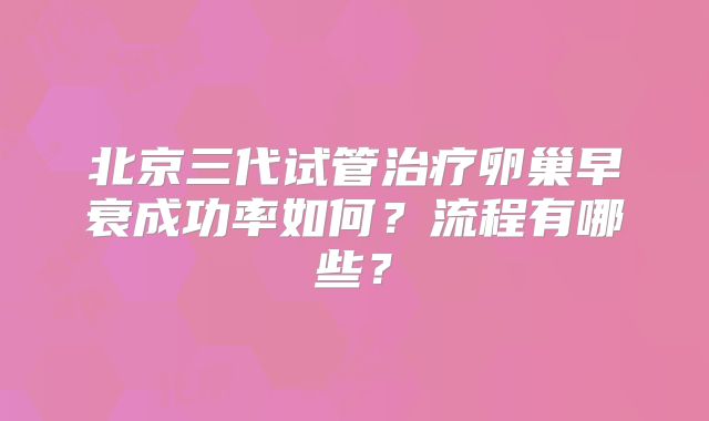 北京三代试管治疗卵巢早衰成功率如何?流程有哪些?