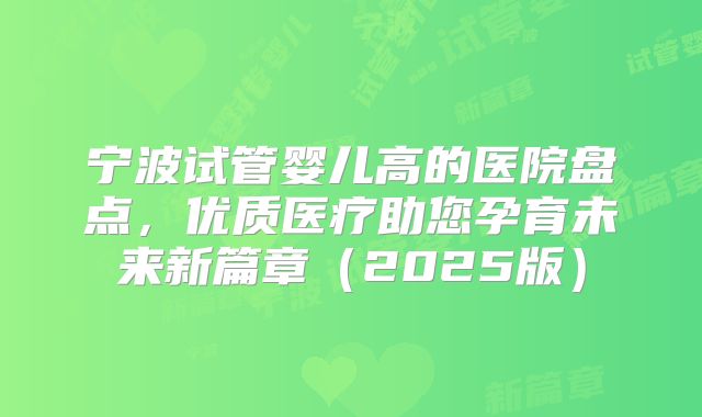 宁波试管婴儿高的医院盘点，优质医疗助您孕育未来新篇章（2025版）