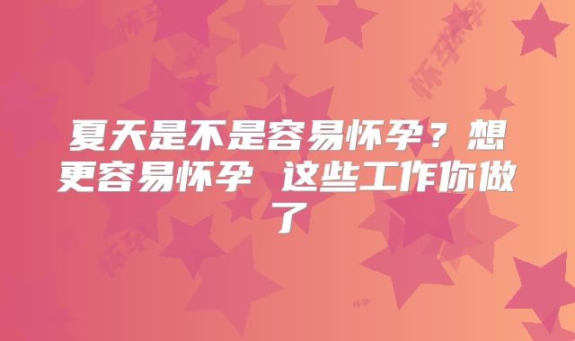 夏天是不是容易怀孕?想更容易怀孕 这些工作你做了