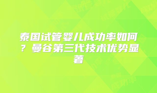泰国试管婴儿成功率如何?曼谷第三代技术优势显著
