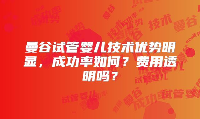曼谷试管婴儿技术优势明显，成功率如何？费用透明吗？