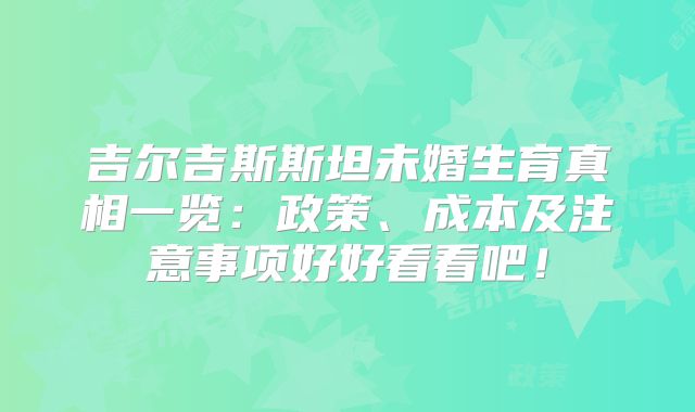 吉尔吉斯斯坦未婚生育真相一览：政策、成本及注意事项好好看看吧！