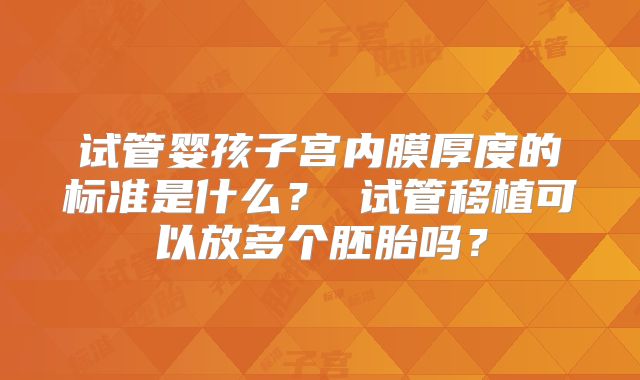 试管婴孩子宫内膜厚度的标准是什么？ 试管移植可以放多个胚胎吗？