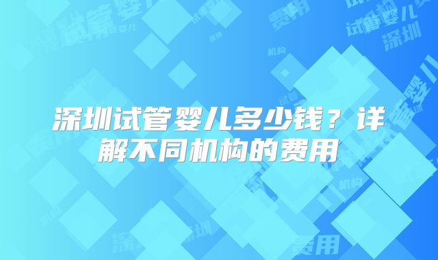 深圳试管婴儿多少钱?详解不同机构的费用