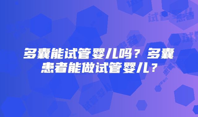 多囊能试管婴儿吗?多囊患者能做试管婴儿?