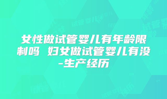 女性做试管婴儿有年龄限制吗 妇女做试管婴儿有没-生产经历