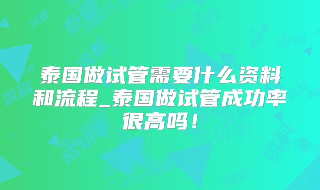 泰国做试管需要什么资料和流程_泰国做试管成功率很高吗！