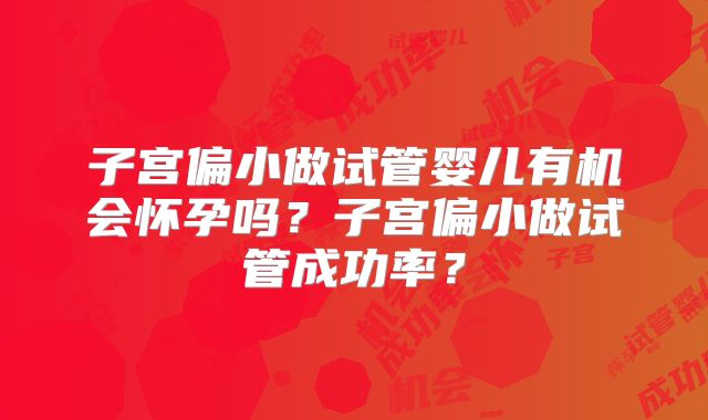 子宫偏小做试管婴儿有机会怀孕吗？子宫偏小做试管成功率？
