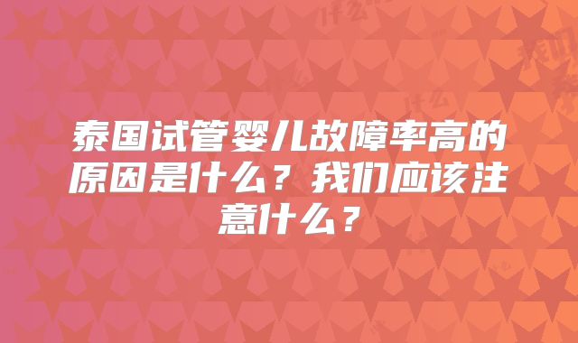 泰国试管婴儿故障率高的原因是什么？我们应该注意什么？