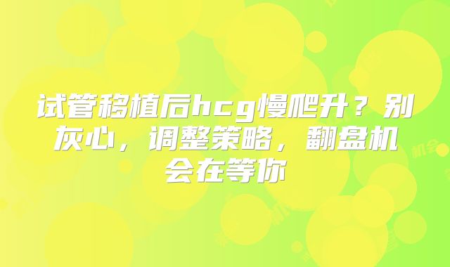 试管移植后hcg慢爬升？别灰心，调整策略，翻盘机会在等你