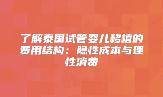 了解泰国试管婴儿移植的费用结构:隐性成本与理性消费