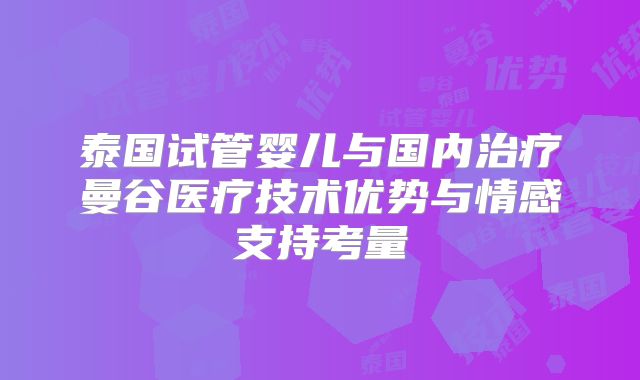 泰国试管婴儿与国内治疗曼谷医疗技术优势与情感支持考量