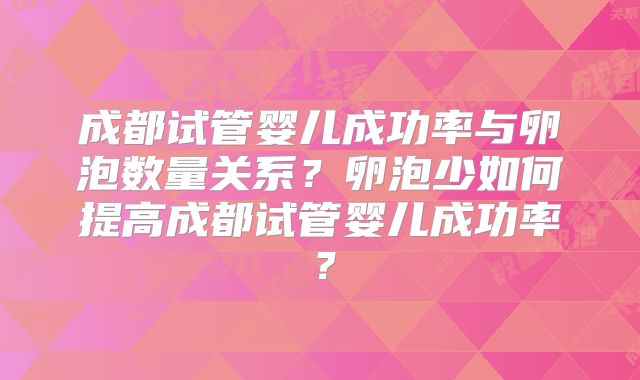 成都试管婴儿成功率与卵泡数量关系?卵泡少如何提高成都试管婴儿成功率?
