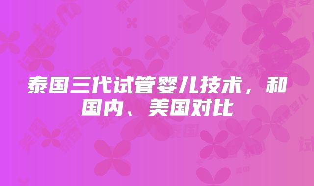 泰国三代试管婴儿技术,和国内、美国对比