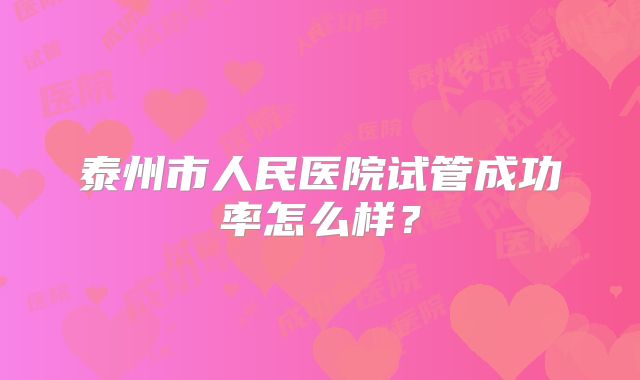 泰州市人民医院试管成功率怎么样？
