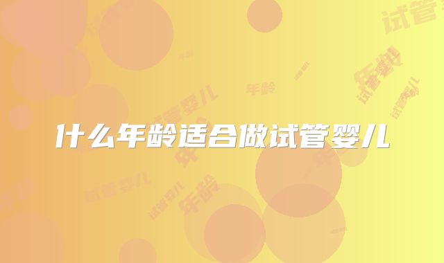 什么年龄适合做试管婴儿