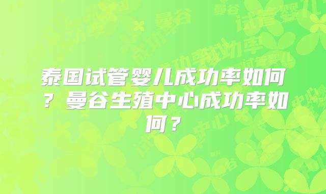 泰国试管婴儿成功率如何?曼谷生殖中心成功率如何?