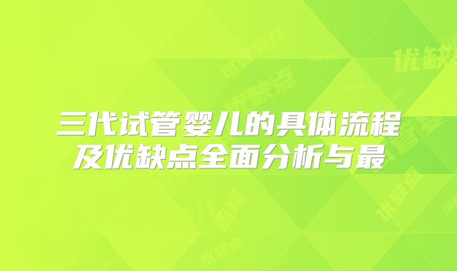 三代试管婴儿的具体流程及优缺点全面分析与最