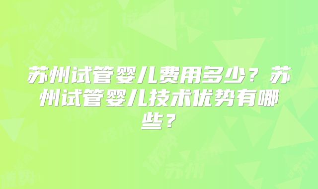 苏州试管婴儿费用多少?苏州试管婴儿技术优势有哪些?