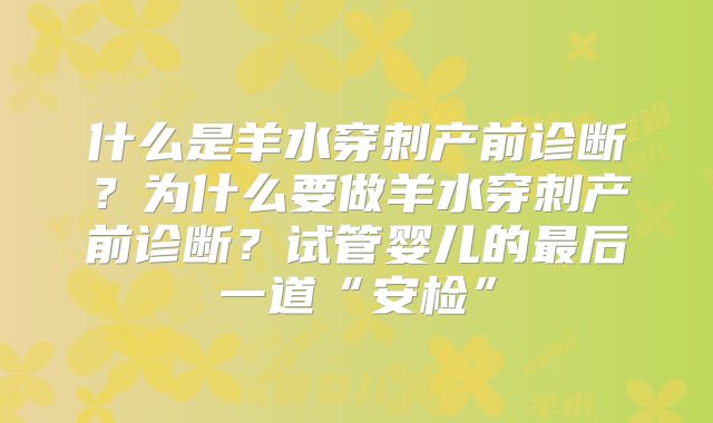 什么是羊水穿刺产前诊断？为什么要做羊水穿刺产前诊断？试管婴儿的最后一道“安检”
