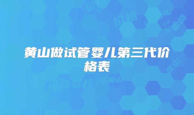 黄山做试管婴儿第三代价格表
