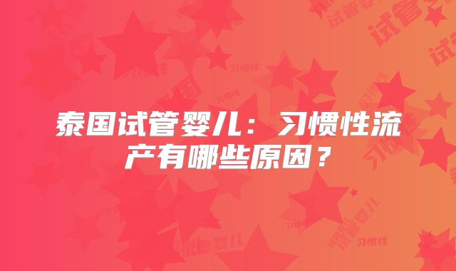 泰国试管婴儿：习惯性流产有哪些原因？