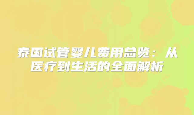 泰国试管婴儿费用总览:从医疗到生活的全面解析
