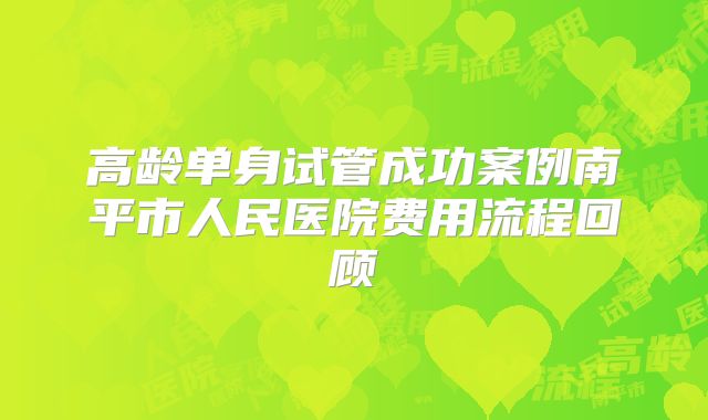 高龄单身试管成功案例南平市人民医院费用流程回顾