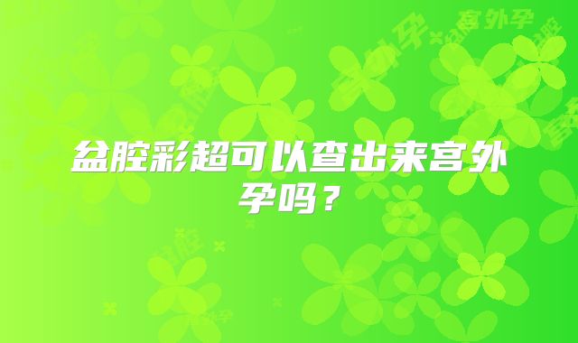 盆腔彩超可以查出来宫外孕吗?