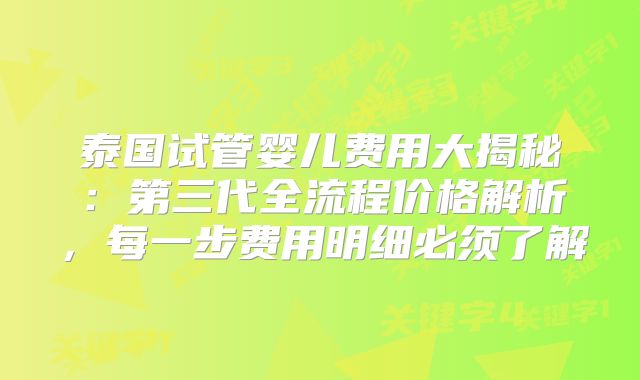 泰国试管婴儿费用大揭秘:第三代全流程价格解析,每一步费用明细必须了解