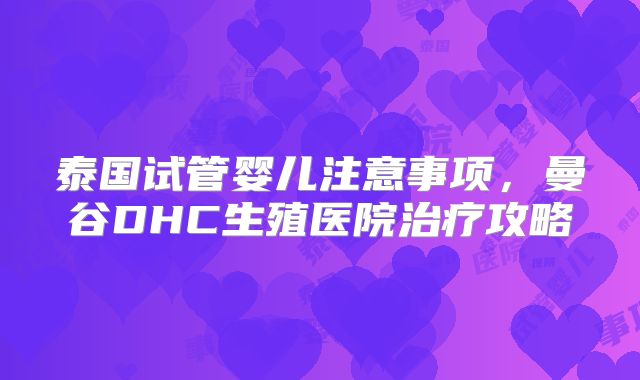 泰国试管婴儿注意事项，曼谷DHC生殖医院治疗攻略