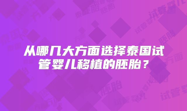 从哪几大方面选择泰国试管婴儿移植的胚胎?
