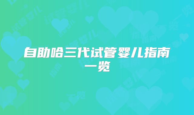 自助哈三代试管婴儿指南一览
