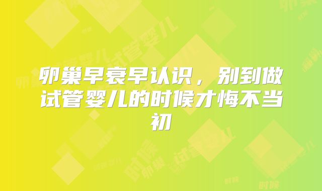 卵巢早衰早认识,别到做试管婴儿的时候才悔不当初