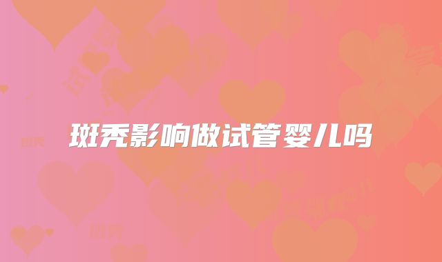 斑秃影响做试管婴儿吗