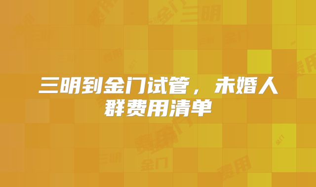 三明到金门试管，未婚人群费用清单