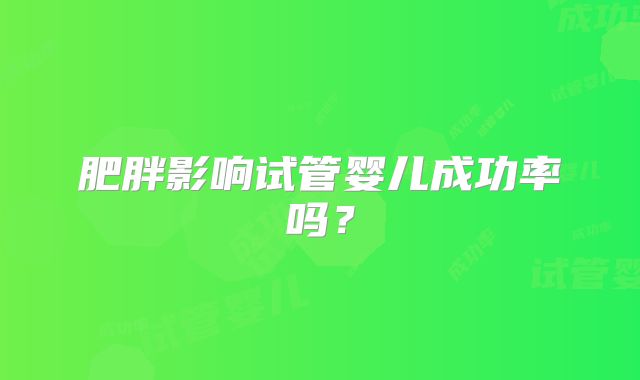 肥胖影响试管婴儿成功率吗?