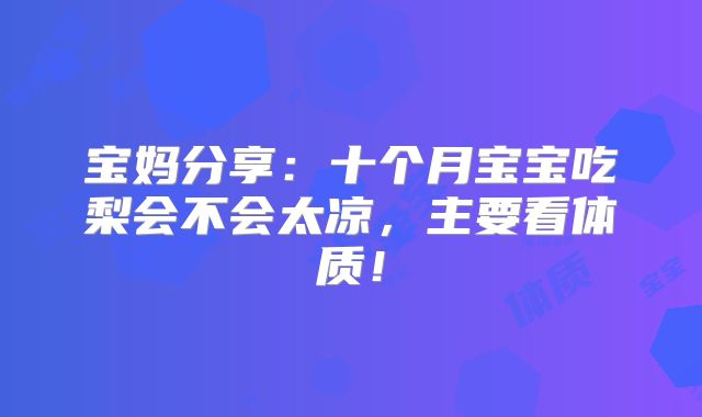 宝妈分享：十个月宝宝吃梨会不会太凉，主要看体质！
