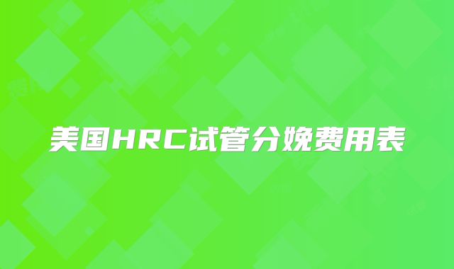 美国HRC试管分娩费用表