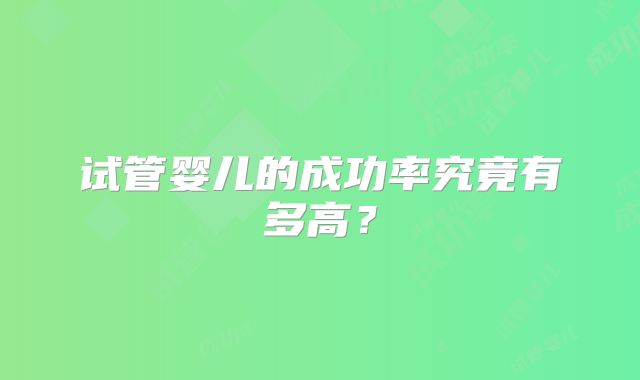 试管婴儿的成功率究竟有多高？