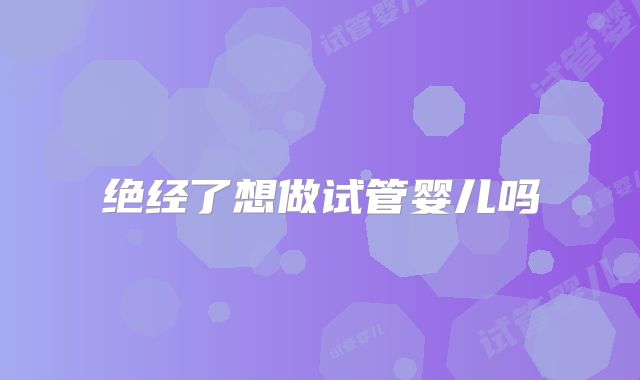 绝经了想做试管婴儿吗