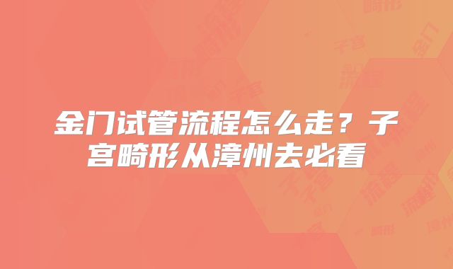金门试管流程怎么走？子宫畸形从漳州去必看