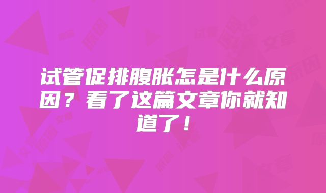 试管促排腹胀怎是什么原因?看了这篇文章你就知道了!