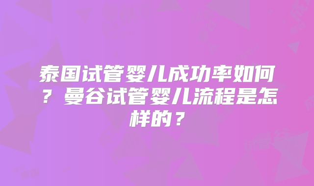 泰国试管婴儿成功率如何?曼谷试管婴儿流程是怎样的?