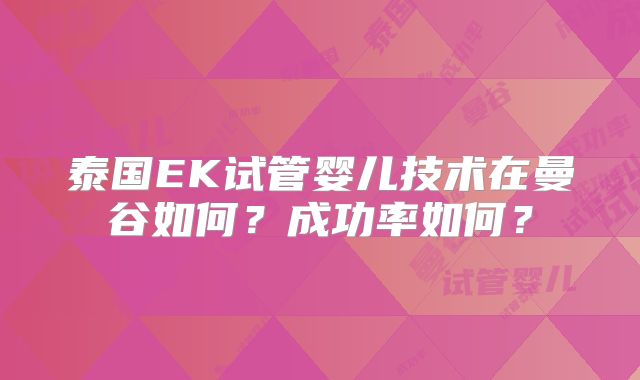 泰国EK试管婴儿技术在曼谷如何？成功率如何？