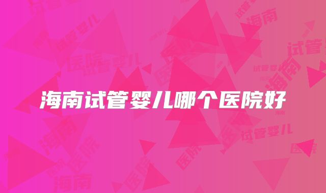 海南试管婴儿哪个医院好